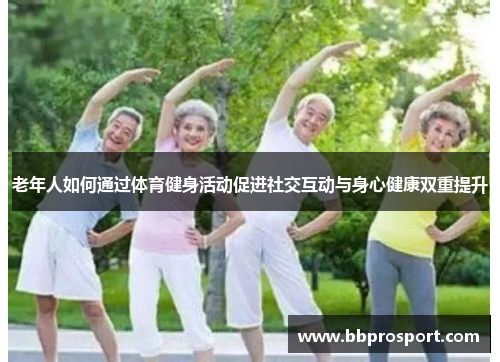 老年人如何通过体育健身活动促进社交互动与身心健康双重提升